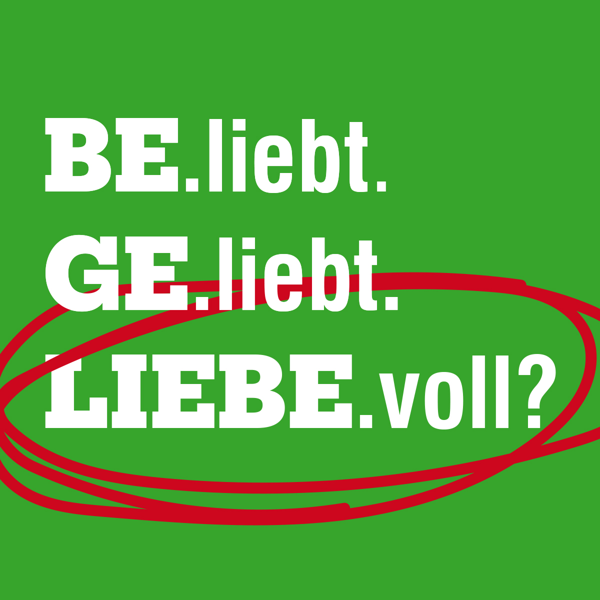 BE.liebt. GE.liebt. LIEBE.voll?